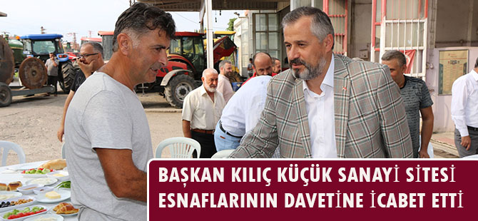 BAŞKAN KILIÇ KÜÇÜK SANAYİ SİTESİ ESNAFLARININ DAVETİNE İCABET ETTİ