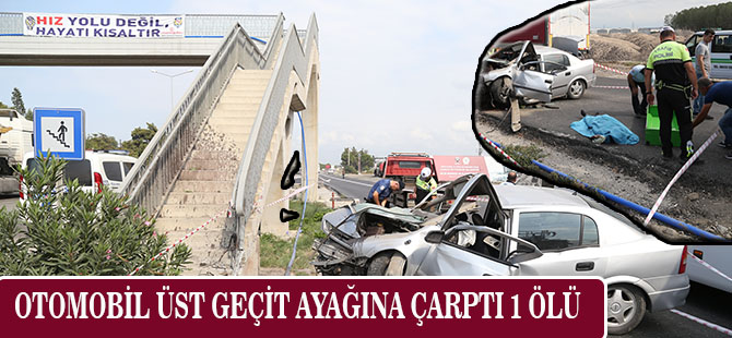 OTOMOBİL ÜST GEÇİT AYAĞINA ÇARPTI 1 ÖLÜ