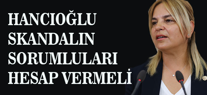 Hancıoğlu Sorumlular Hesap Vermeli