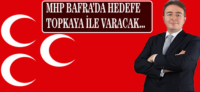 MHP BAFRA'DA HEDEFE TOPKAYA İLE VARACAK