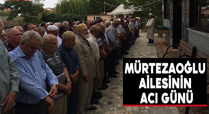 MÜRTEZAOĞLU AİLESİNİN  ACI GÜNÜ