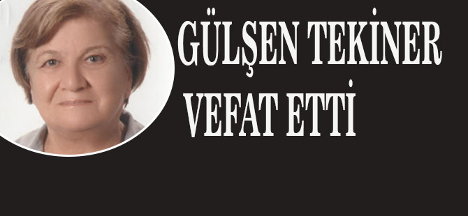 GÜLŞEN TEKİNER VEFAT ETTİ