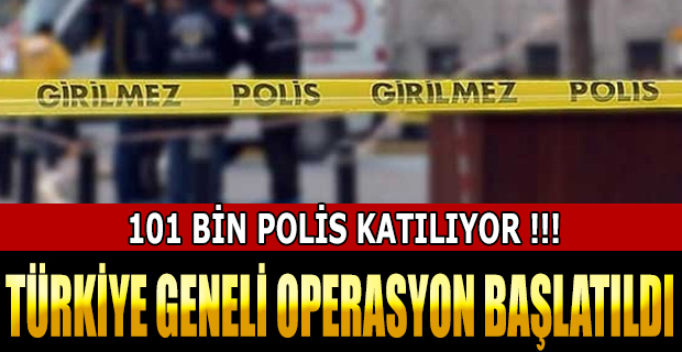 TÜRKİYE GENELİ OPERASYON BAŞLATILDI !!!