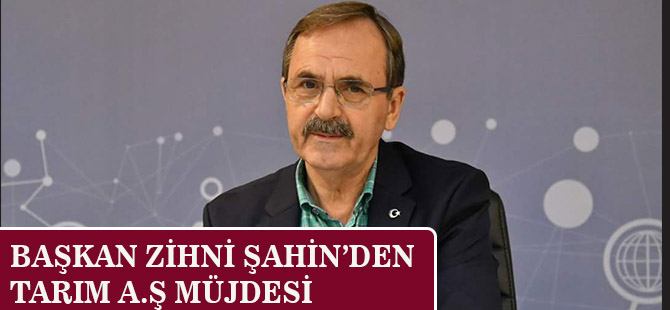 BAŞKAN ZİHNİ ŞAHİN’DEN TARIM A.Ş MÜJDESİ