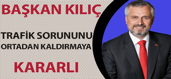 BAŞKAN KILIÇ TRAFİK SORUNUNU ORTADAN KALDIRMAYA KARARLI