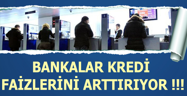 BANKALAR KREDİ  FAİZLERİNİ ARTTIRIYOR !!!