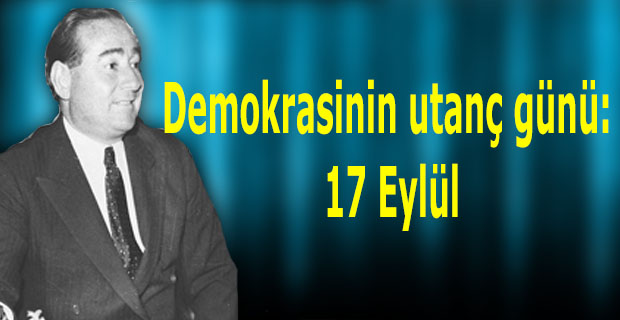 Demokrasinin utanç günü: 17 Eylül