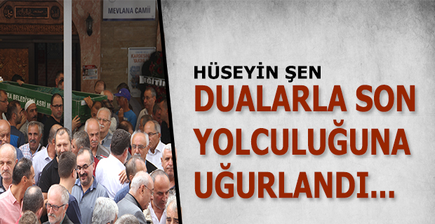 Hüseyin Şen Dualarla Son Yolculuğuna Uğurlandı