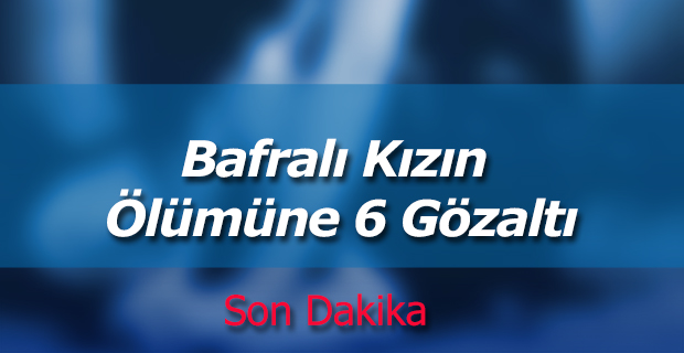 Bafralı Kızın Ölümüne 6 Gözaltı