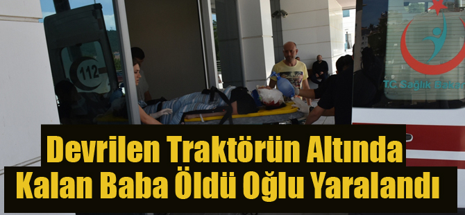 Devrilen Traktörün Altında Kalan Baba Öldü Oğlu Yaralandı