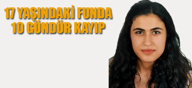 17 Yaşındaki Funda 10 Gündür Kayıp