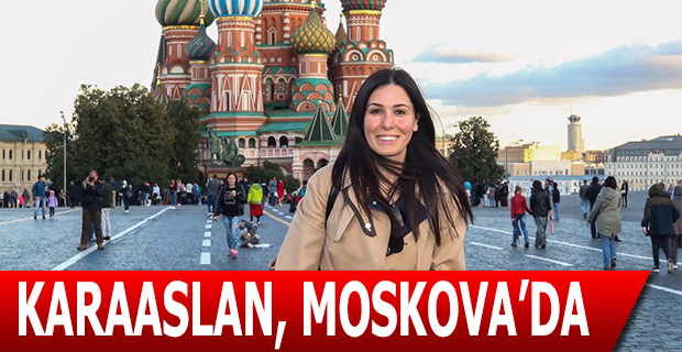 KARAASLAN, MOSKOVA’DA