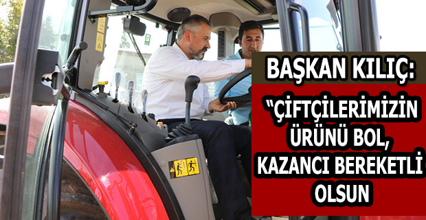 BAŞKAN KILIÇ: “TÜM ÇİFTÇİLERİMİZİN ÜRÜNÜ BOL, KAZANCI BEREKETLİ OLSUN”