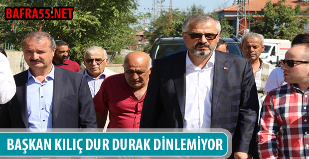 BAŞKAN KILIÇ DUR DURAK DİNLEMİYOR