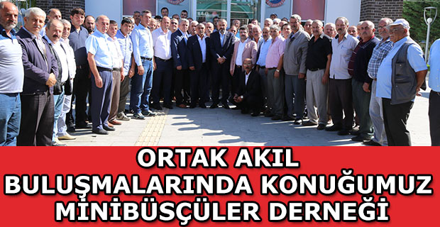 ORTAK AKIL BULUŞMALARINDA KONUĞUMUZ MİNİBÜSÇÜLER DERNEĞİ