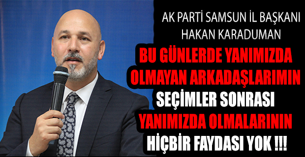 ''BUGÜNLERDE YANIMIZDA OLMAYAN ARKADAŞLARIMIN SEÇİMLER SONRASI YANIMIZDA OLMALARININ HİÇBİR FAYDASI YOK !!!''