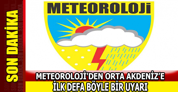 METEOROLOJİ'DEN ORTA AKDENİZ’E İLK DEFA BÖYLE BİR UYARI