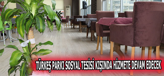 TÜRKEŞ PARKI SOSYAL TESİSİ KIŞINDA HİZMETE DEVAM EDECEK