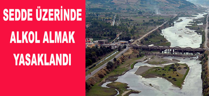 IRMAK SEDDESİNDE ALKOL YASAKLANDI