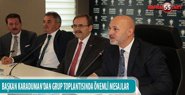 BAŞKAN KARADUMAN'DAN GRUP TOPLANTISINDA ÖNEMLİ MESAJLAR