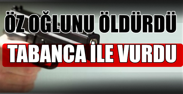 OĞLUNU TABANCAYLA ÖLDÜRDÜ