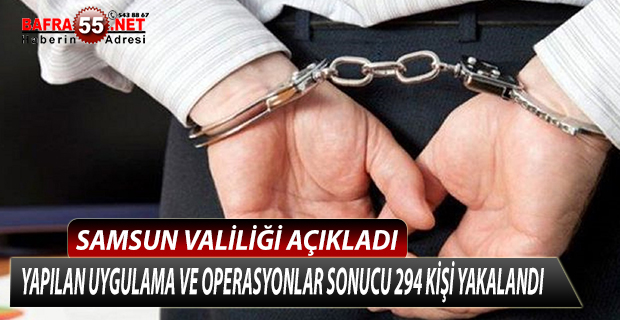 ''YAPILAN UYGULAMA VE OPERASYONLAR SONUCU SAMSUN'DA 294 KİŞİ YAKALANDI''