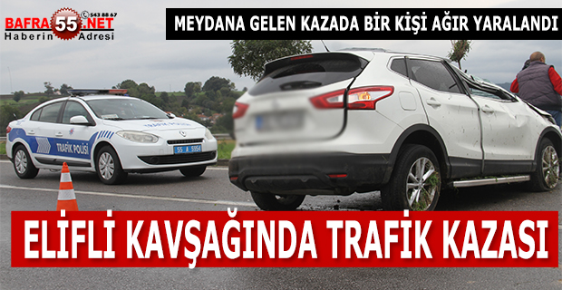 ELİFLİ KAVŞAĞINDA TRAFİK KAZASI; 1 AĞIR YARALI