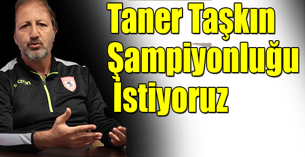 Taner Taşkın;"Şampiyonluğu İstiyoruz"