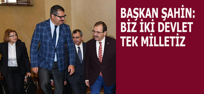 BAŞKAN ŞAHİN: 'BİZ İKİ DEVLET TEK MİLLETİZ'