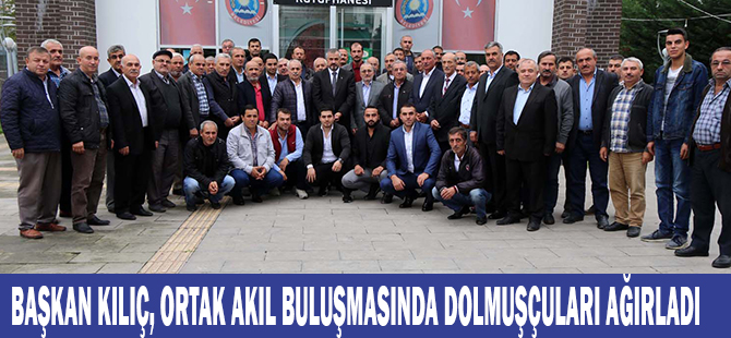 BAŞKAN KILIÇ, ORTAK AKIL BULUŞMASINDA DOLMUŞÇULARI AĞIRLADI