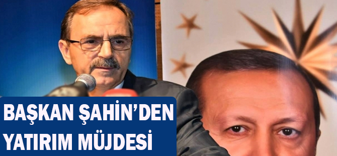 Başkan Şahin'den Yatırım Müjdesi