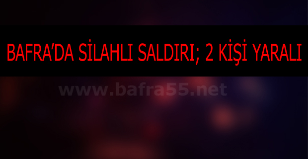 BAFRA'DA SİLAHLI SALDIRI !!!