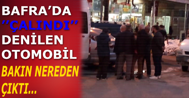 BAFRA’DA ’’ÇALINDI’’ DENİLEN OTOMOBİL BAKIN NEREDEN ÇIKTI