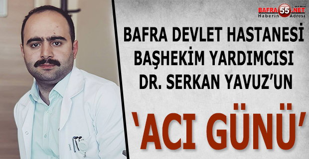 Devlet Hastanesi Başhekim Yardımcı Serkan Yavuz'un Acı günü