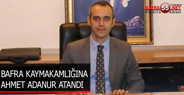 BAFRA KAYMAKAMLIĞINA AHMET ADANUR ATANDI