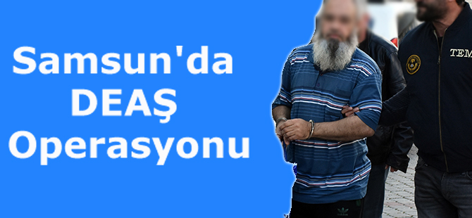 Samsun'da DEAŞ Operasyonu