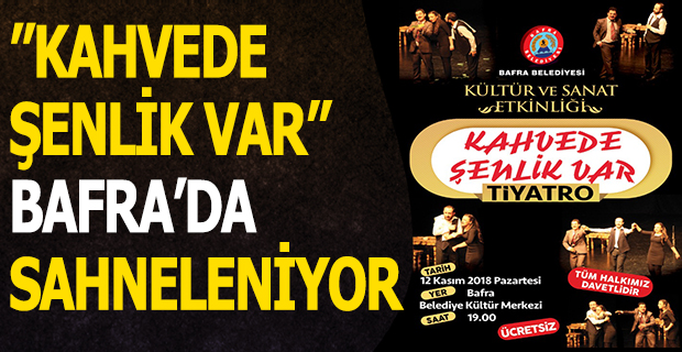 ’’KAHVEDE ŞENLİK VAR’’ BAFRA’DA SAHNELENİYOR