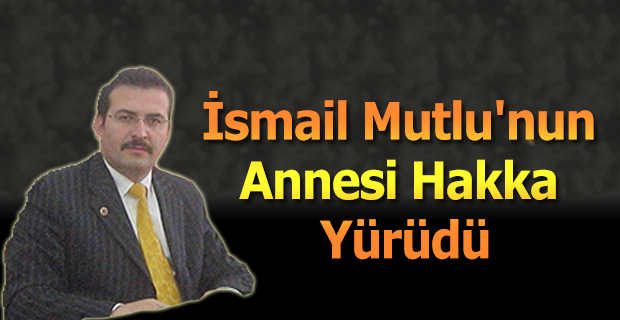 İsmail Mutlu'nun Annesi Hakka Yürüdü