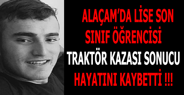 ALAÇAM’DA LİSE SON SINIF ÖĞRENCİSİ TRAKTÖR KAZASI SONUCU HAYATINI KAYBETTİ !!!