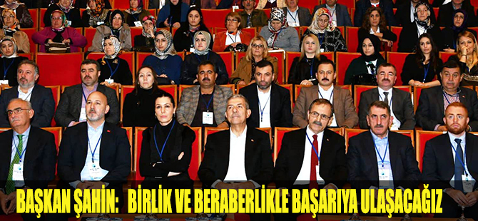 BAŞKAN ŞAHİN BİRLİK VE BERABERLİKLE BAŞARIYA ULAŞACAĞIZ