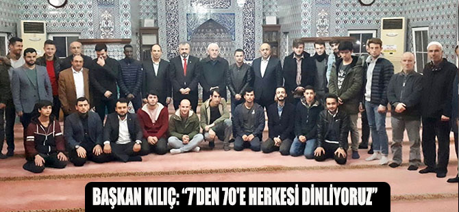 BAŞKAN KILIÇ: “7'DEN 70'E HERKESİ DİNLİYORUZ”