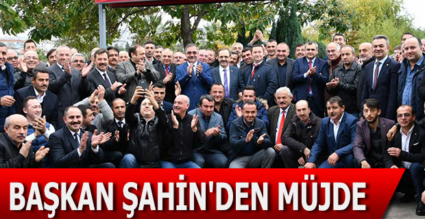 BAŞKAN ŞAHİN'DEN MÜJDE