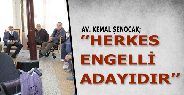 AV. KEMAL ŞENOCAK ’’HERKES ENGELLİ ADAYIDIR’’