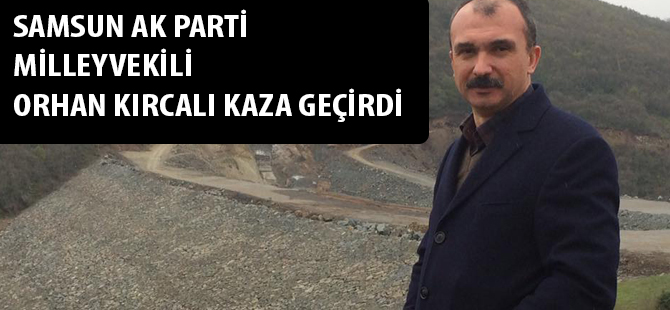 Samsun milletvekili Orhan Kırcalı Kaza Geçirdi