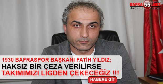 BAŞKAN YILDIZ; HAKSIZ BİR CEZA VERİLİRSE TAKIMIMIZI LİGDEN ÇEKECEĞİZ !!!