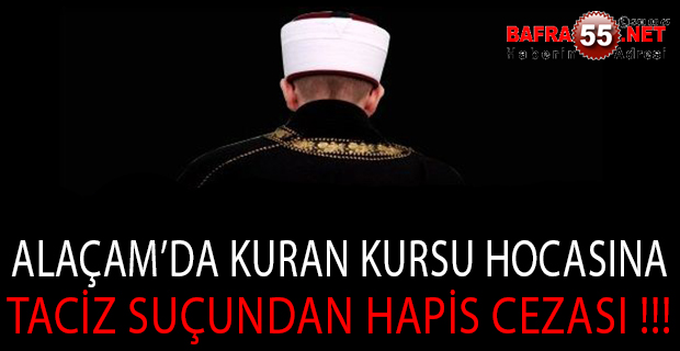 ALAÇAM’DA KURAN KURSU HOCASINA TACİZ SUÇUNDAN HAPİS CEZASI !!!