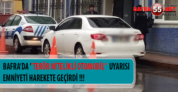 BAFRA’DA ’’TERÖR NİTELİKLİ OTOMOBİL’’  UYARISI EMNİYETİ HAREKETE GEÇİRDİ !!!