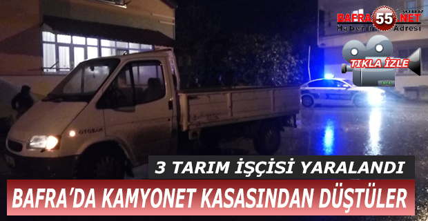 BAFRA’DA KAMYONET KASASINDAN DÜŞEN 3 TARIM İŞÇİSİ YARALANDI !!!