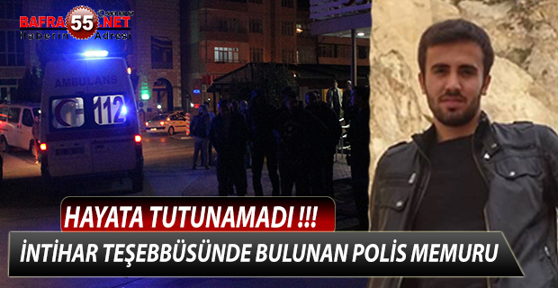 İNTİHAR TEŞEBBÜSÜNDE BULUNAN POLİS MEMURU HAYATA TUTUNAMADI !!!
