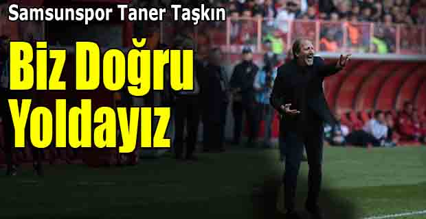 Taner Taşkın;"Biz Doğru Yoldayız"